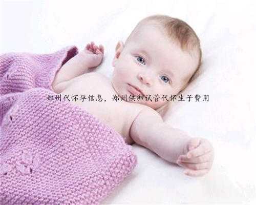 郑州代怀孕信息，郑州供卵试管代怀生子费用