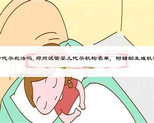 郑州试管代孕犯法吗,郑州试管婴儿代孕机构名单，附辅助生殖机构名单？