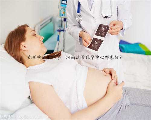 郑州哪里能代孕，河南试管代孕中心哪家好？