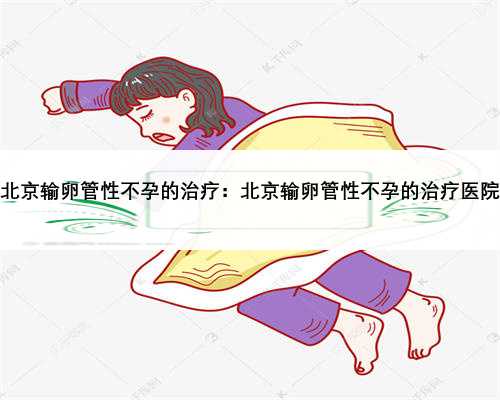 北京输卵管性不孕的治疗：北京输卵管性不孕的治疗医院