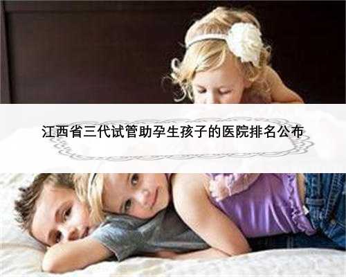 江西省三代试管助孕生孩子的医院排名公布